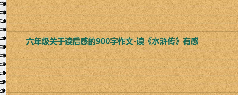 六年级关于读后感的900字作文-读《水浒传》有感
