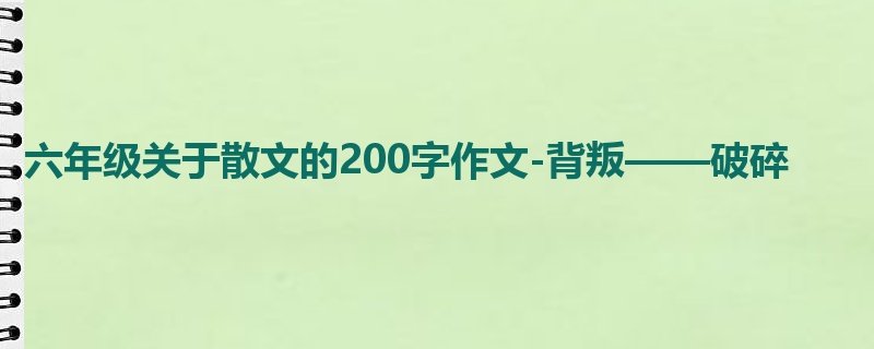 六年级关于散文的200字作文-背叛——破碎