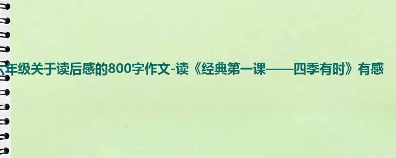 六年级关于读后感的800字作文-读《经典第一课——四季有时》有感