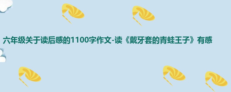 六年级关于读后感的1100字作文-读《戴牙套的青蛙王子》有感