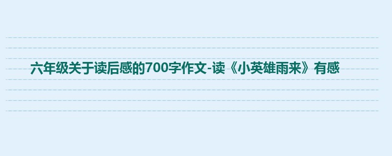 六年级关于读后感的700字作文-读《小英雄雨来》有感