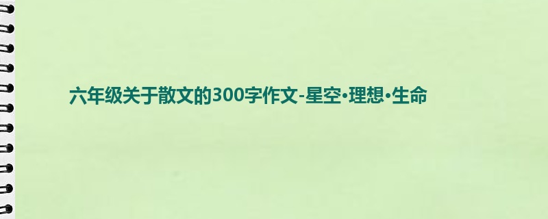 六年级关于散文的300字作文-星空·理想·生命