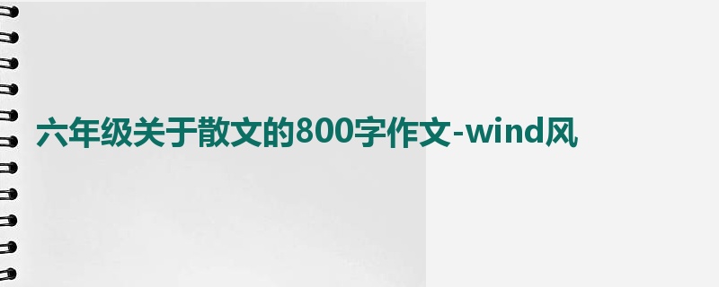 六年级关于散文的800字作文-wind风