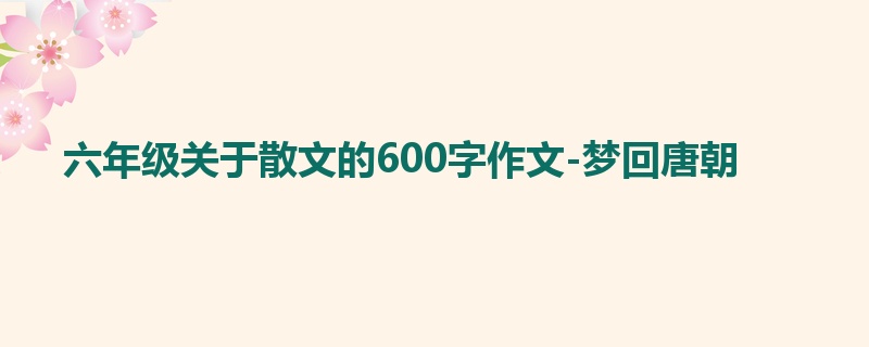 六年级关于散文的600字作文-梦回唐朝
