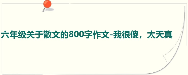 六年级关于散文的800字作文-我很傻,太天真