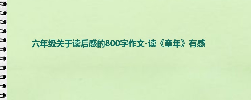 六年级关于读后感的800字作文-读《童年》有感