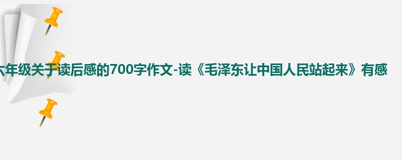 六年级关于读后感的700字作文-读《毛泽东让中国人民站起来》有感