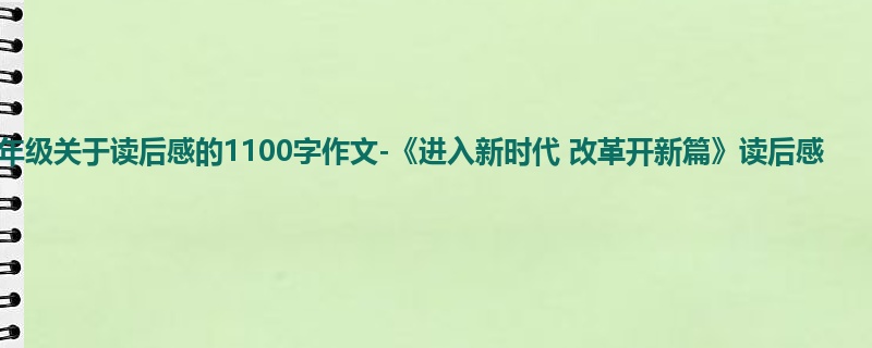 六年级关于读后感的1100字作文-《进入新时代 改革开新篇》读后感