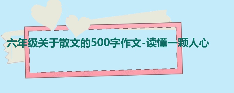 六年级关于散文的500字作文-读懂一颗人心