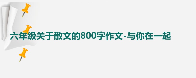 六年级关于散文的800字作文-与你在一起