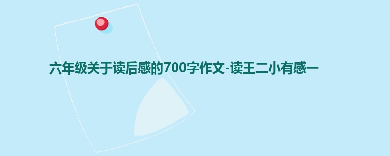 六年级关于读后感的700字作文-读王二小有感一