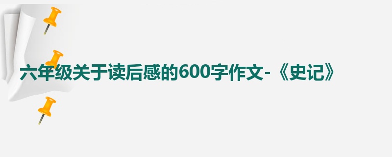 六年级关于读后感的600字作文-《史记》