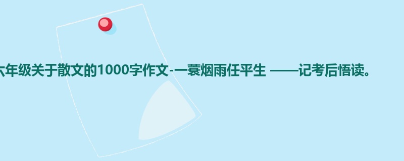 六年级关于散文的1000字作文-一蓑烟雨任平生 ——记考后悟读。