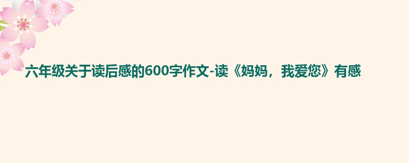 六年级关于读后感的600字作文-读《妈妈,我爱您》有感