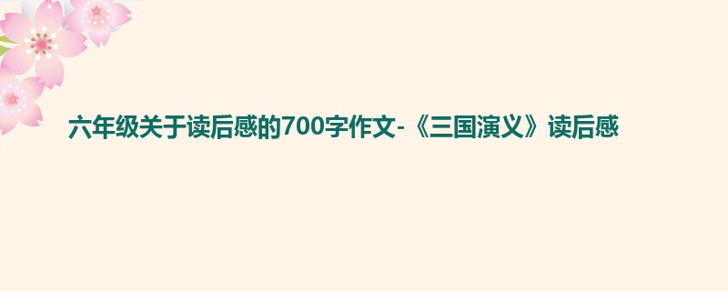 六年级关于读后感的700字作文-《三国演义》读后感