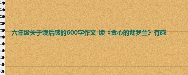 六年级关于读后感的600字作文-读《贪心的紫罗兰》有感