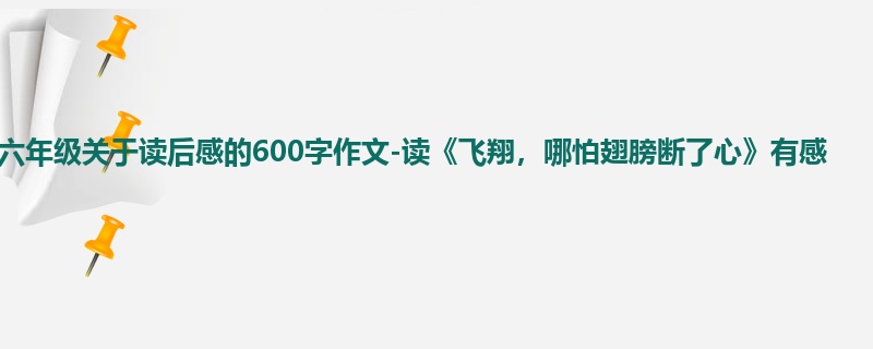 六年级关于读后感的600字作文-读《飞翔,哪怕翅膀断了心》有感