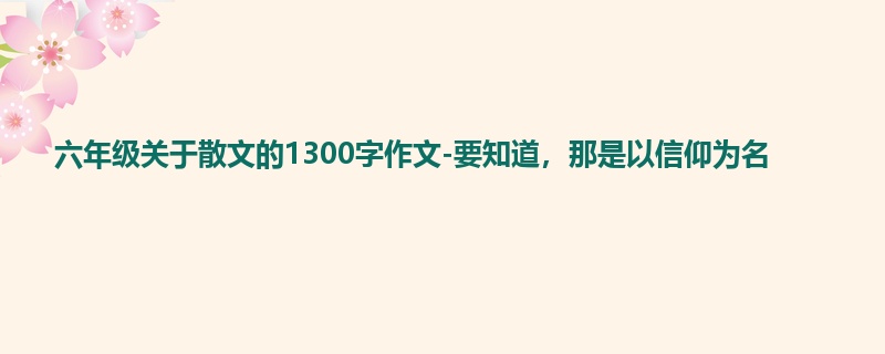 六年级关于散文的1300字作文-要知道,那是以信仰为名