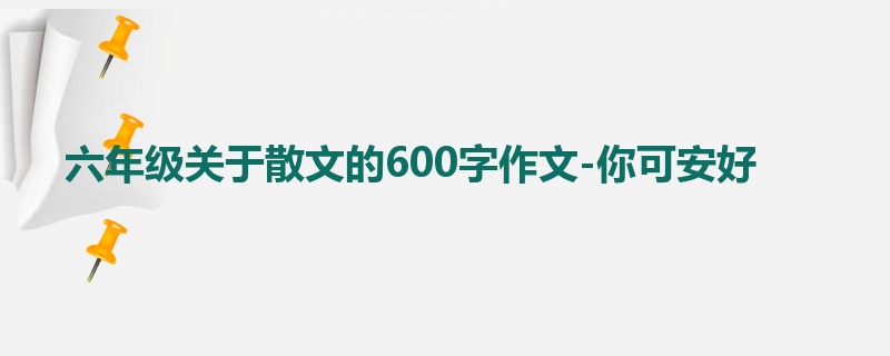 六年级关于散文的600字作文-你可安好