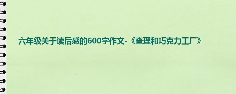 六年级关于读后感的600字作文-《查理和巧克力工厂》