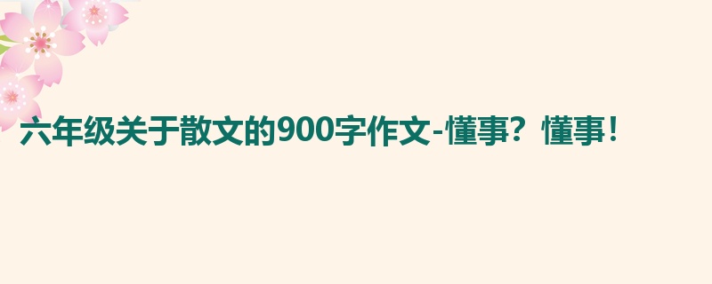 六年级关于散文的900字作文-懂事？懂事！