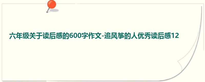 六年级关于读后感的600字作文-追风筝的人优秀读后感12