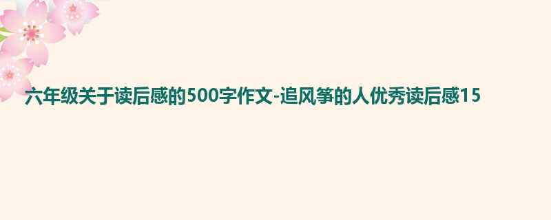 六年级关于读后感的500字作文-追风筝的人优秀读后感15
