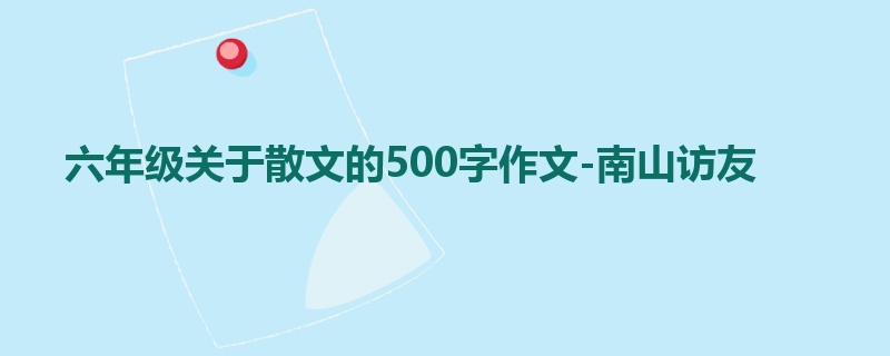 六年级关于散文的500字作文-南山访友