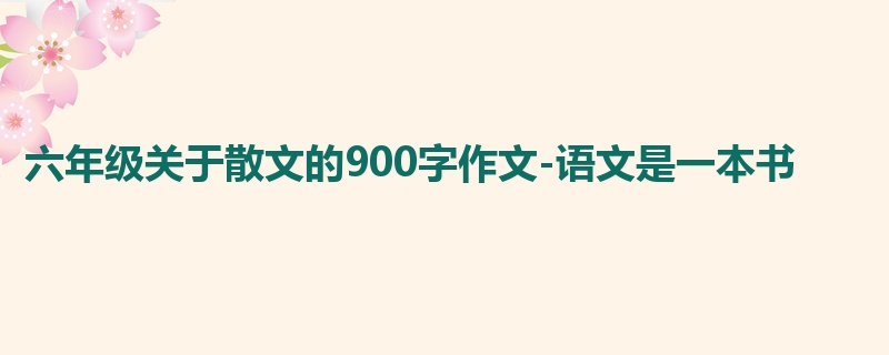 六年级关于散文的900字作文-语文是一本书