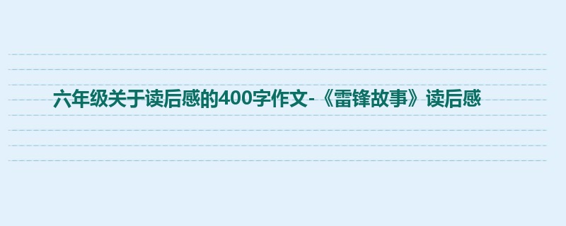 六年级关于读后感的400字作文-《雷锋故事》读后感