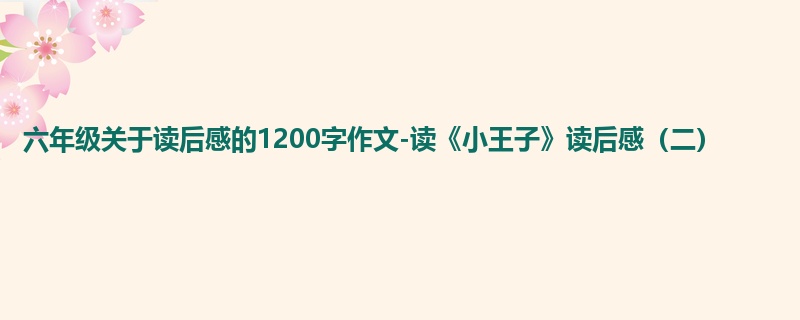 六年级关于读后感的1200字作文-读《小王子》读后感(二)