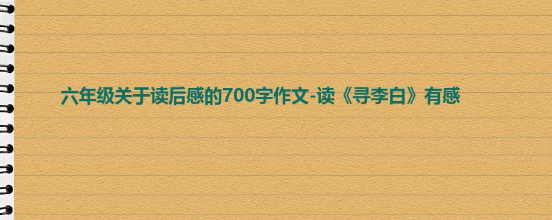 六年级关于读后感的700字作文-读《寻李白》有感