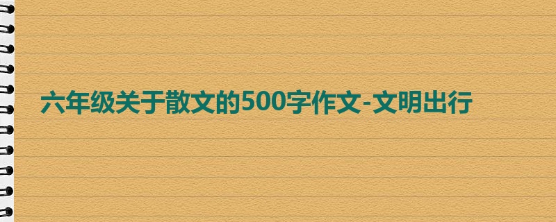 六年级关于散文的500字作文-文明出行