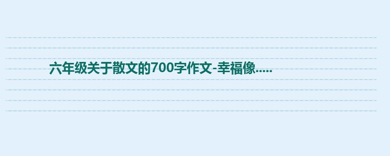 六年级关于散文的700字作文-幸福像.....