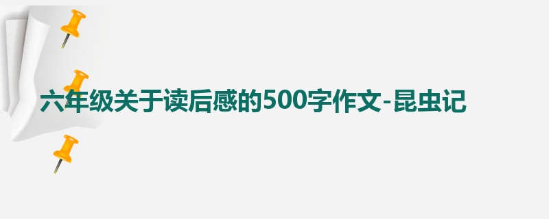 六年级关于读后感的500字作文-昆虫记