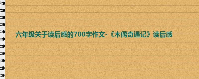 六年级关于读后感的700字作文-《木偶奇遇记》读后感
