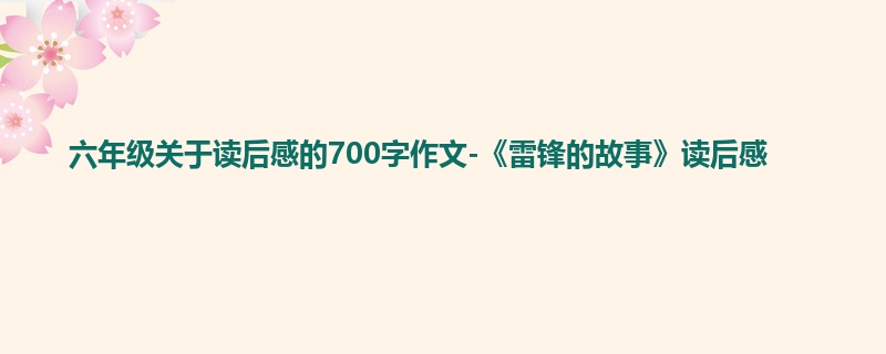 六年级关于读后感的700字作文-《雷锋的故事》读后感