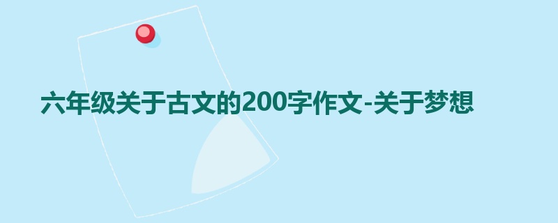 六年级关于古文的200字作文-关于梦想