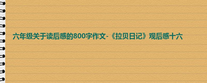 六年级关于读后感的800字作文-《拉贝日记》观后感十六