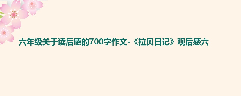 六年级关于读后感的700字作文-《拉贝日记》观后感六