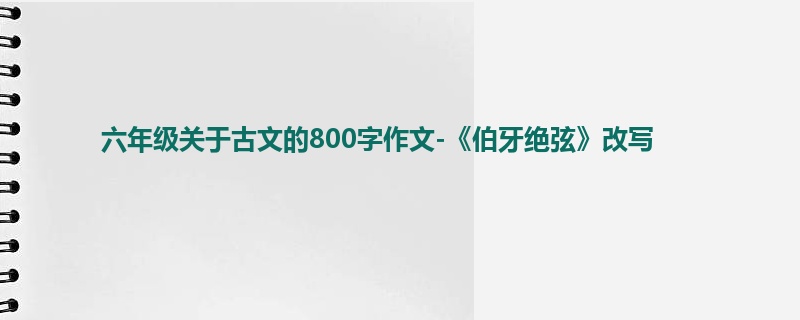 六年级关于古文的800字作文-《伯牙绝弦》改写