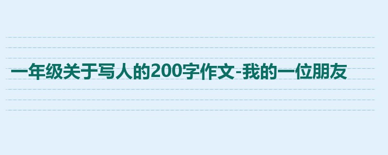 一年级关于写人的200字作文-我的一位朋友