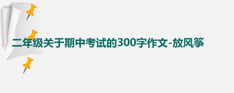 二年级关于期中考试的300字作文-放风筝