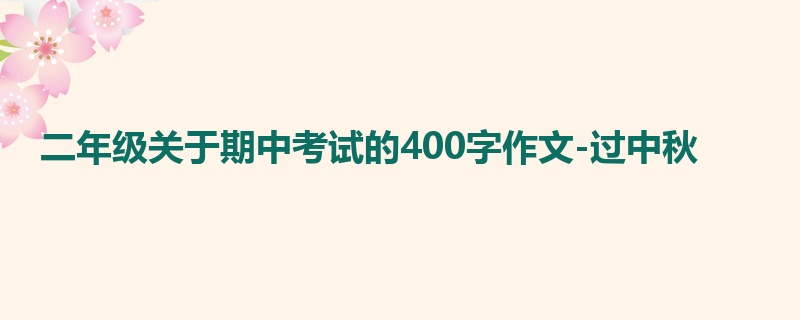 二年级关于期中考试的400字作文-过中秋