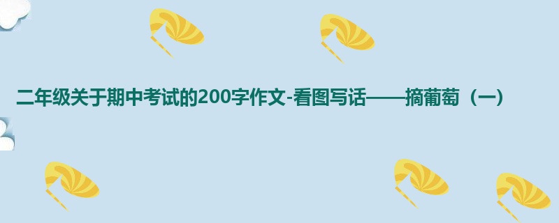 二年级关于期中考试的200字作文-看图写话——摘葡萄（一）