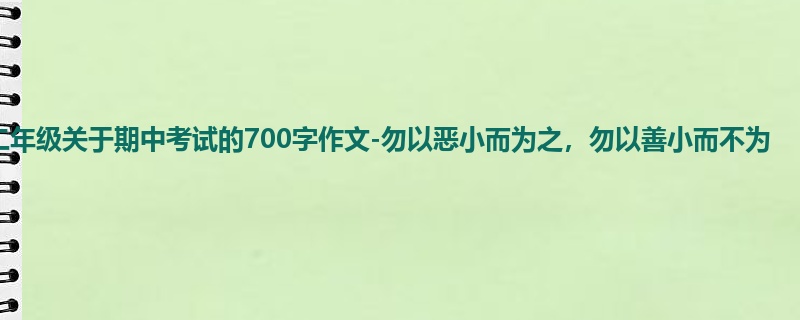 二年级关于期中考试的700字作文-勿以恶小而为之，勿以善小而不为