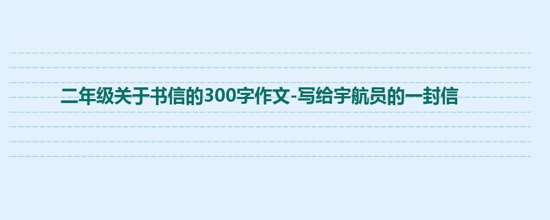 二年级关于书信的300字作文-写给宇航员的一封信
