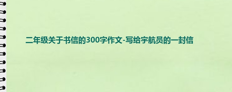 二年级关于书信的300字作文-写给宇航员的一封信