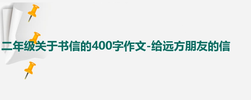 二年级关于书信的400字作文-给远方朋友的信