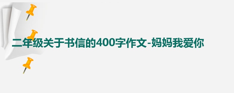 二年级关于书信的400字作文-妈妈我爱你